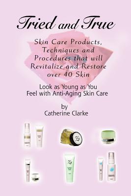 Tried and True: Skin Care Products, Techniques and Procedures that will Revitalize and Restore over 40 Skin