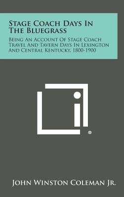 Stage Coach Days in the Bluegrass: Being an Account of Stage Coach Travel and Tavern Days in Lexington and Central Kentucky, 1800-1900