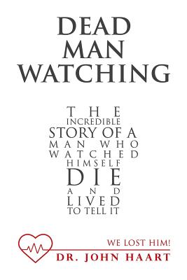Dead Man Watching: The Incredible Story of a Man Who Watched Himself Die and Lived to Tell It
