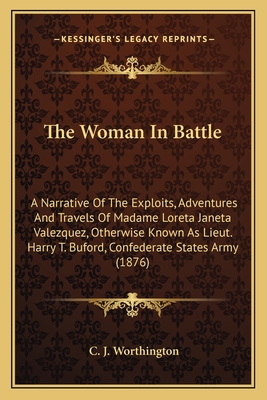 The Woman In Battle: A Narrative Of The Exploits, Adventures And Travels Of Madame Loreta Janeta Valezquez, Otherwise Known As Lieut. Harry