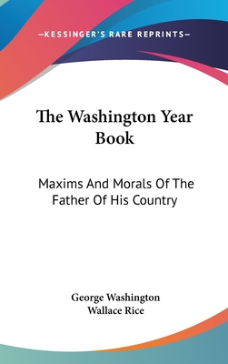 The Washington Year Book: Maxims And Morals Of The Father Of His Country