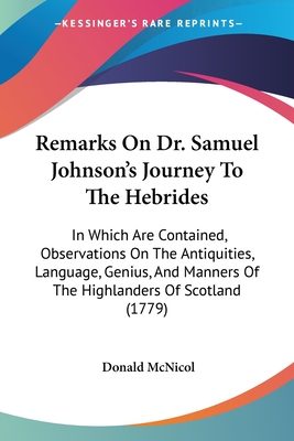Remarks On Dr. Samuel Johnson's Journey To The Hebrides: In Which Are Contained, Observations On The Antiquities, Language, Genius, And Manners Of The