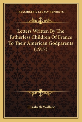 Letters Written By The Fatherless Children Of France To Their American Godparents (1917)