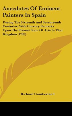 Anecdotes Of Eminent Painters In Spain: During The Sixteenth And Seventeenth Centuries, With Cursory Remarks Upon The Present State Of Arts In That Ki