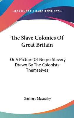 The Slave Colonies Of Great Britain: Or A Picture Of Negro Slavery Drawn By The Colonists Themselves