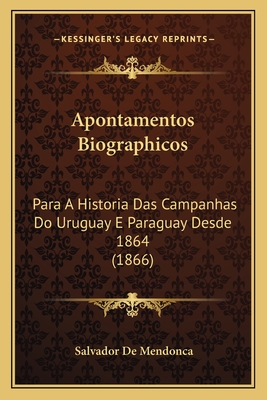 Apontamentos Biographicos: Para A Historia Das Campanhas Do Uruguay E Paraguay Desde 1864 (1866)