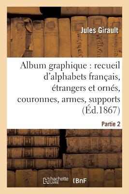 Album graphique, recueil d'alphabets français, étrangers et ornés, couronnes, armes: supports, chiffres entrelacés et ornés. Partie 2