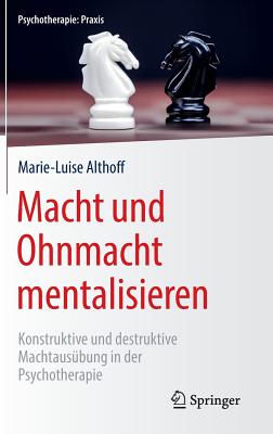 Macht Und Ohnmacht Mentalisieren: Konstruktive Und Destruktive Machtausübung in Der Psychotherapie
