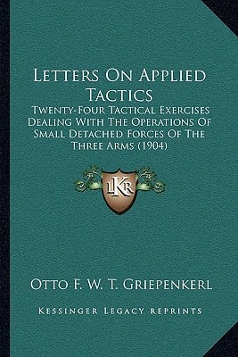 Letters On Applied Tactics: Twenty-Four Tactical Exercises Dealing With The Operations Of Small Detached Forces Of The Three Arms (1904)