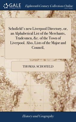 Schofield's new Liverpool Directory, or, an Alphabetical List of the Merchants, Tradesmen, &c. of the Town of Liverpool. Also, Lists of the Major and