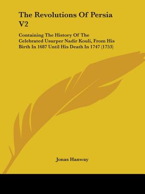 The Revolutions Of Persia V2: Containing The History Of The Celebrated Usurper Nadir Kouli, From His Birth In 1687 Until His Death In 1747 (1753)