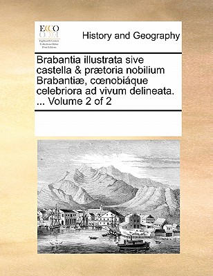 Brabantia illustrata sive castella & prætoria nobilium Brabantiæ, coenobiáque celebriora ad vivum delineata. ... Volume 2 of 2