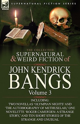 The Collected Supernatural and Weird Fiction of John Kendrick Bangs: Volume 3-Including Two Novellas 'Olympian Nights' and 'The Autobiography of Methu