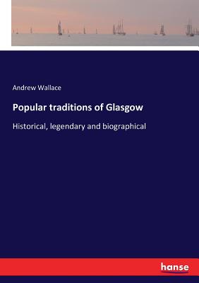 Popular traditions of Glasgow: Historical, legendary and biographical