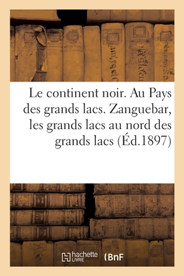 Le continent noir. Au Pays des grands lacs: Zanguebar, les grands lacs au nord des grands lacs, Abyssinie