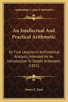 An Intellectual And Practical Arithmetic: Or First Lessons In Arithmetical Analysis, Intended As An Introduction To Dodd's Arithmetic (1851)