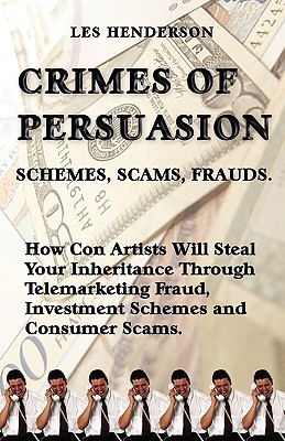 Crimes of Persuasion: Schemes, Scams, Frauds. How con artists will steal your savings and inheritance through telemarketing fraud, investmen