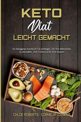Keto-Diät Leicht Gemacht: Ein Ketogenes Kochbuch Für Anfänger, Um Ihre Mahlzeiten Zu Genießen, Vom Frühstück Bis Zum Dessert (Keto Diet Made Easy) (Ge