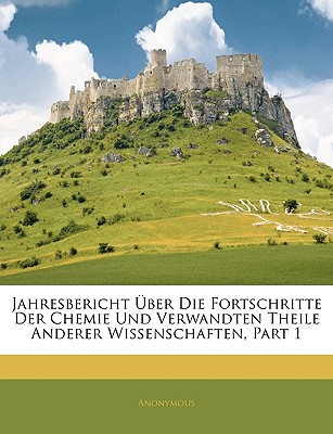 Jahresbericht Uber Die Fortschritte Der Chemie Und Verwandten Theile Anderer Wissenschaften, Part 1