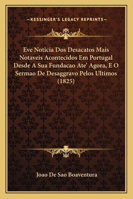 Eve Noticia Dos Desacatos Mais Notaveis Acontecidos Em Portugal Desde A Sua Fundacao Ate' Agora, E O Sermao De Desaggravo Pelos Ultimos (1825)