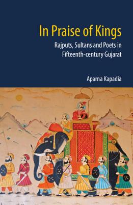 In Praise of Kings: Rajputs, Sultans and Poets in Fifteenth-Century Gujarat