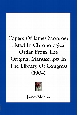 Papers of James Monroe: Listed in Chronological Order from the Original Manuscripts in the Library of Congress (1904)
