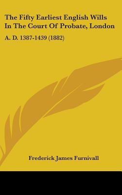 The Fifty Earliest English Wills In The Court Of Probate, London: A. D. 1387-1439 (1882)