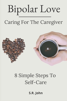 Bipolar Love Caring For The Caregiver: 8 Simple Steps To Self-Care