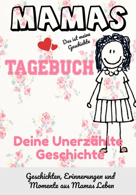 Mamas Tagebuch - deine unerzählte Geschichte: Geschichten, Erinnerungen und Momente aus Mamas Leben
