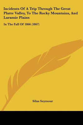 Incidents Of A Trip Through The Great Platte Valley, To The Rocky Mountains, And Laramie Plains: In The Fall Of 1866 (1867)