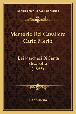 Memorie Del Cavaliere Carlo Merlo: Dei Marchesi Di Santa Elisabetta (1865)