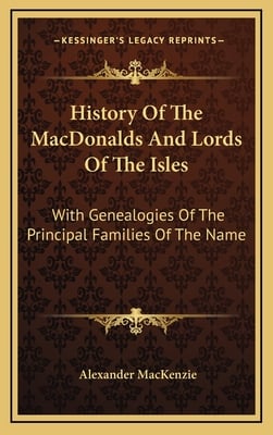 History Of The MacDonalds And Lords Of The Isles: With Genealogies Of The Principal Families Of The Name