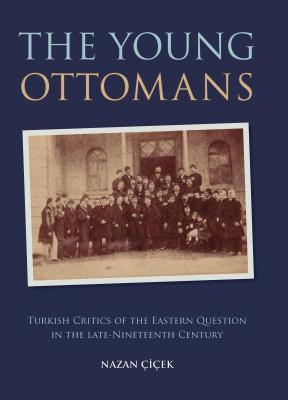 The Young Ottomans: Turkish Critics of the Eastern Question in the Late Nineteenth Century