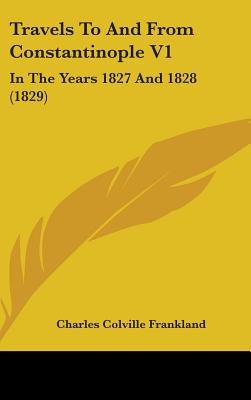 Travels To And From Constantinople V1: In The Years 1827 And 1828 (1829)