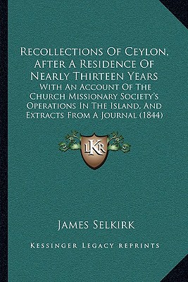Recollections Of Ceylon, After A Residence Of Nearly Thirteen Years: With An Account Of The Church Missionary Society's Operations In The Island, And