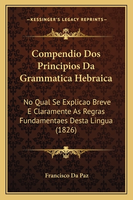 Compendio Dos Principios Da Grammatica Hebraica: No Qual Se Explicao Breve E Claramente As Regras Fundamentaes Desta Lingua (1826)