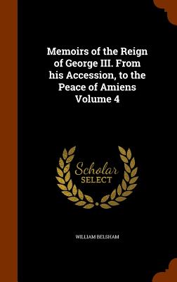 Memoirs of the Reign of George III. From his Accession, to the Peace of Amiens Volume 4