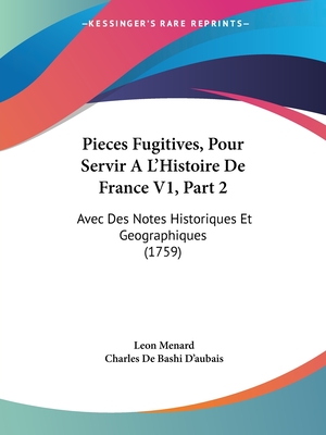 Pieces Fugitives, Pour Servir A L'Histoire De France V1, Part 2: Avec Des Notes Historiques Et Geographiques (1759)