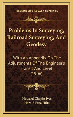 Problems In Surveying, Railroad Surveying, And Geodesy: With An Appendix On The Adjustments Of The Engineer's Transit And Level (1906)