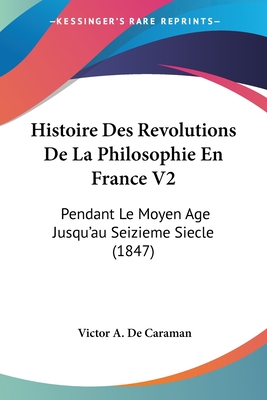 Histoire Des Revolutions De La Philosophie En France V2: Pendant Le Moyen Age Jusqu'au Seizieme Siecle (1847)