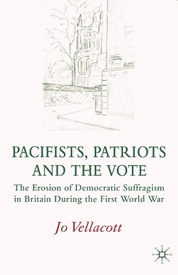 Pacifists, Patriots and the Vote: The Erosion of Democratic Suffragism in Britain During the First World War