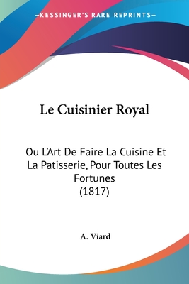 Le Cuisinier Royal: Ou L'Art De Faire La Cuisine Et La Patisserie, Pour Toutes Les Fortunes (1817)