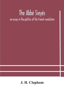 The Abbé Sieyès: An Essay In The Politics Of The French Revolution