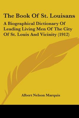 The Book Of St. Louisans: A Biographical Dictionary Of Leading Living Men Of The City Of St. Louis And Vicinity (1912)