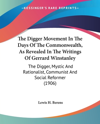The Digger Movement In The Days Of The Commonwealth, As Revealed In The Writings Of Gerrard Winstanley: The Digger, Mystic And Rationalist, Communist