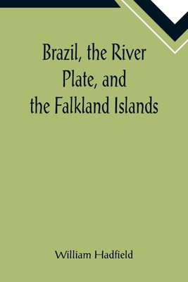 Brazil, the River Plate, and the Falkland Islands; With the Cape Horn route to Australia. Including notices of Lisbon, Madeira, the Canaries, and Cape