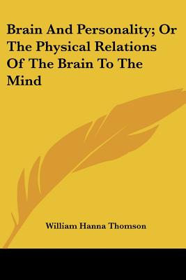 Brain and Personality; Or the Physical Relations of the Brain to the Mind