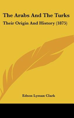 The Arabs And The Turks: Their Origin And History (1875)