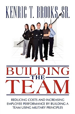 Building the Team: Reducing Costs and Increasing Employee Performance by Building a Team Using Military Principles