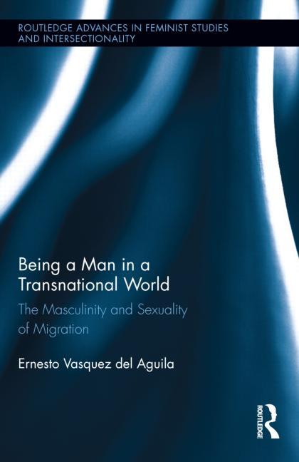 Being a Man in a Transnational World: The Masculinity and Sexuality of Migration